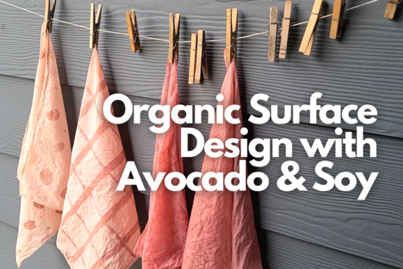 Creating Organic Surface Designs with Avocado Soy and Naturally Dyed Textiles